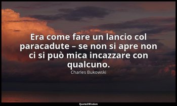 Era come fare un lancio col paracadute – se non si apre non ci si può mica incaz — Charles Bukowski