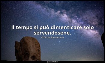Il tempo si può dimenticare solo servendosene. — Charles Baudelaire