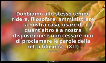 Dobbiamo allo stesso tempo ridere, filosofare, amministrare la nostra casa, usar — Epicuro