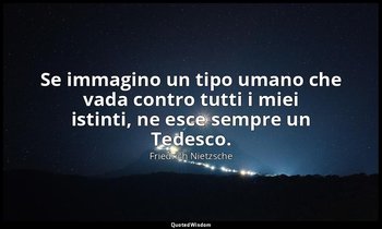 Se immagino un tipo umano che vada contro tutti i miei istinti, ne esce sempre u — Friedrich Nietzsche