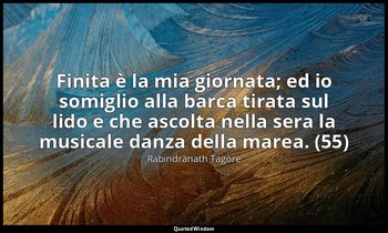 Finita è la mia giornata; ed io somiglio alla barca tirata sul lido e che ascolt — Rabindranath Tagore