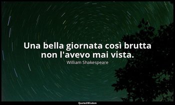 Una bella giornata così brutta non l'avevo mai vista. — William Shakespeare