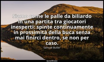 Siamo come le palle da biliardo in una partita tra giocatori inesperti: spinte c — Samuel Butler