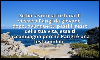 Se hai avuto la fortuna di vivere a Parigi da giovane, dopo, ovunque tu passi il — Ernest Hemingway
