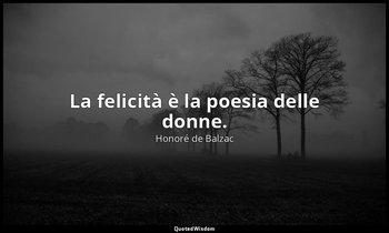La felicità è la poesia delle donne. — Honoré de Balzac
