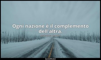 Ogni nazione è il complemento dell'altra. — Mahatma Gandhi