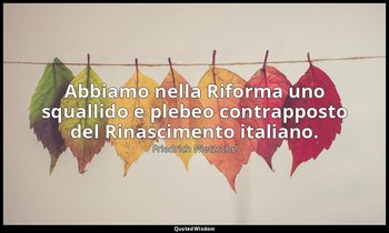 Abbiamo nella Riforma uno squallido e plebeo contrapposto del Rinascimento itali — Friedrich Nietzsche