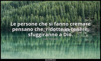 Le persone che si fanno cremare pensano che, ridotte in cenere, sfuggiranno a Di — Jules Renard