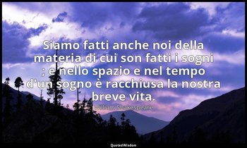 Siamo fatti anche noi della materia di cui son fatti i sogni ; e nello spazio e  — William Shakespeare