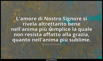 L'amore di Nostro Signore si rivela altrettanto bene nell'anima più semplice la  — Teresa di Lisieux