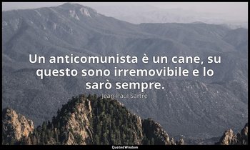 Un anticomunista è un cane, su questo sono irremovibile e lo sarò sempre. — Jean-Paul Sartre