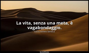 La vita, senza una meta, è vagabondaggio. (95, 46) — Lucio Anneo Seneca