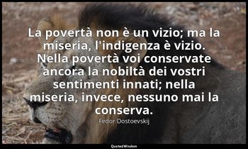 La povertà non è un vizio; ma la miseria, l'indigenza è vizio. Nella povertà voi — Fëdor Dostoevskij