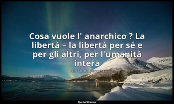 «Cosa vuole l' anarchico ? La libertà – la libertà per sé e per gli altri, per l — Fernando Pessoa
