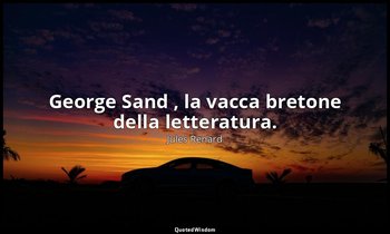 George Sand , la vacca bretone della letteratura. (23 febbraio 1891; Vergani, p. — Jules Renard