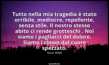 Tutto nella mia tragedia è stato orribile, mediocre, repellente, senza stile. Il — Oscar Wilde