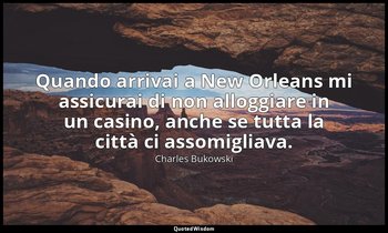Quando arrivai a New Orleans mi assicurai di non alloggiare in un casino, anche  — Charles Bukowski