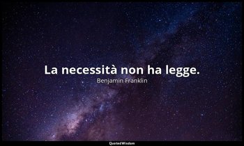 La necessità non ha legge. — Benjamin Franklin