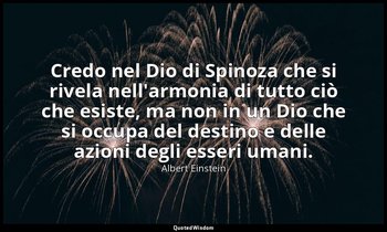 Credo nel Dio di Spinoza che si rivela nell'armonia di tutto ciò che esiste, ma  — Albert Einstein