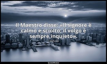 Il Maestro disse: «Il signore è calmo e sciolto; il volgo è sempre inquieto». (7 — Confucio