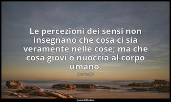 Le percezioni dei sensi non insegnano che cosa ci sia veramente nelle cose; ma c — Cartesio