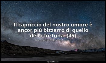 Il capriccio del nostro umore è ancor più bizzarro di quello della fortuna. (45) — François de La Rochefoucauld
