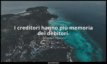 I creditori hanno più memoria dei debitori. — Benjamin Franklin