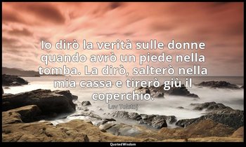Io dirò la verità sulle donne quando avrò un piede nella tomba. La dirò, salterò — Lev Tolstoj