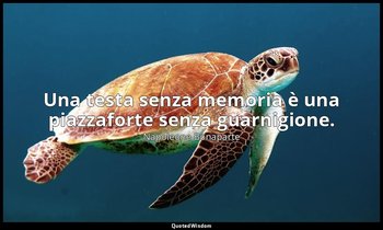 Una testa senza memoria è una piazzaforte senza guarnigione. — Napoleone Bonaparte