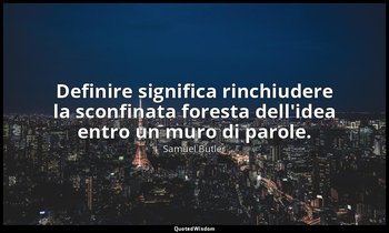 Definire significa rinchiudere la sconfinata foresta dell'idea entro un muro di  — Samuel Butler