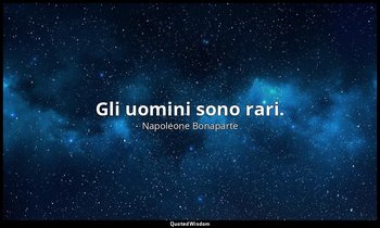 Gli uomini sono rari. — Napoleone Bonaparte