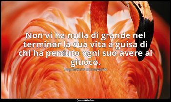 Non vi ha nulla di grande nel terminar la sua vita a guisa di chi ha perduto ogn — Napoleone Bonaparte