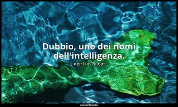 Dubbio, uno dei nomi dell'intelligenza. — Jorge Luis Borges