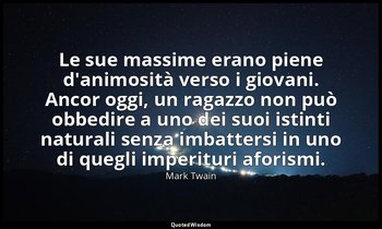 Le sue massime erano piene d'animosità verso i giovani. Ancor oggi, un ragazzo n — Mark Twain