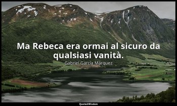 Ma Rebeca era ormai al sicuro da qualsiasi vanità. — Gabriel García Márquez