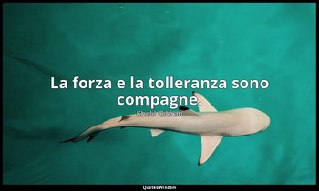 La forza e la tolleranza sono compagne. — Khalil Gibran