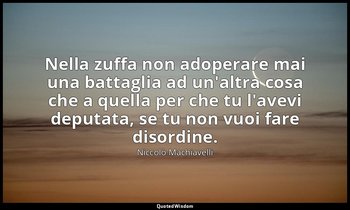 Nella zuffa non adoperare mai una battaglia ad un'altra cosa che a quella per ch — Niccolò Machiavelli