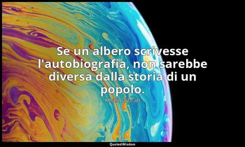 Se un albero scrivesse l'autobiografia, non sarebbe diversa dalla storia di un p — Khalil Gibran