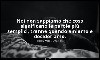 Noi non sappiamo che cosa significano le parole più semplici, tranne quando amia — Ralph Waldo Emerson
