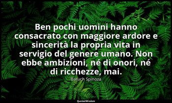 Ben pochi uomini hanno consacrato con maggiore ardore e sincerità la propria vit — Baruch Spinoza