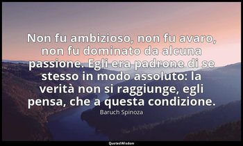 Non fu ambizioso, non fu avaro, non fu dominato da alcuna passione. Egli era pad — Baruch Spinoza