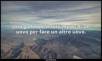 Una gallina è il solo modo di un uovo per fare un altro uovo. — Samuel Butler