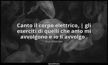 Canto il corpo elettrico, | gli eserciti di quelli che amo mi avvolgono e io li  — Walt Whitman