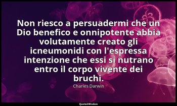 Non riesco a persuadermi che un Dio benefico e onnipotente abbia volutamente cre — Charles Darwin