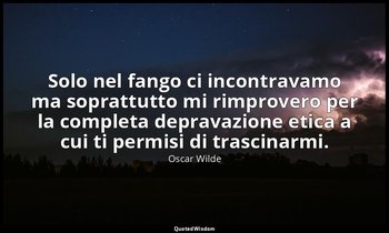 Solo nel fango ci incontravamo ma soprattutto mi rimprovero per la completa depr — Oscar Wilde