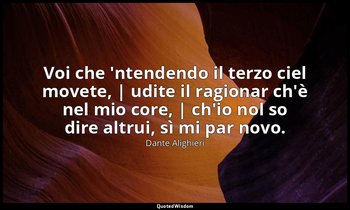 Voi che 'ntendendo il terzo ciel movete, | udite il ragionar ch'è nel mio core,  — Dante Alighieri