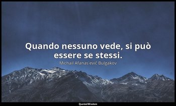Quando nessuno vede, si può essere se stessi. — Michail Afanas'evič Bulgakov