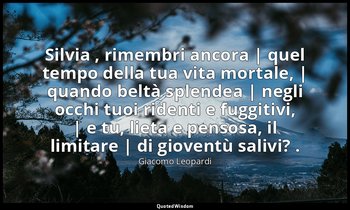 Silvia , rimembri ancora | quel tempo della tua vita mortale, | quando beltà spl — Giacomo Leopardi