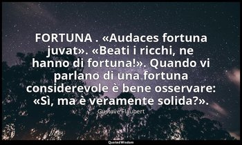 FORTUNA . «Audaces fortuna juvat». «Beati i ricchi, ne hanno di fortuna!». Quand — Gustave Flaubert