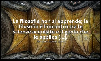 La filosofia non si apprende; la filosofia è l'incontro tra le scienze acquisite — Alexandre Dumas padre